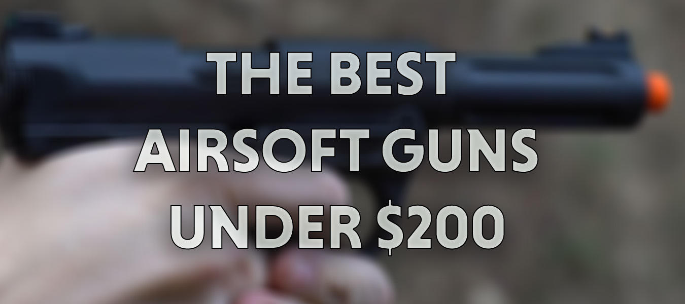 The Best Airsoft Guns for Under $200